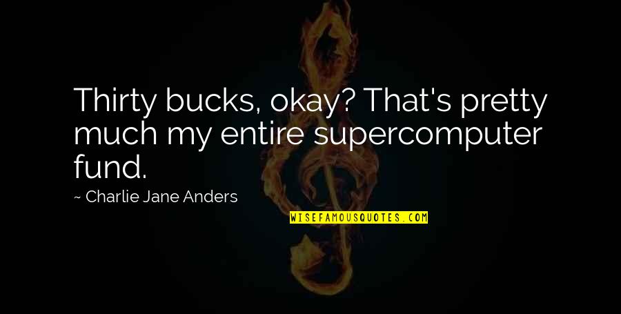 Doughy Quotes By Charlie Jane Anders: Thirty bucks, okay? That's pretty much my entire Doughy Quotes By Charlie Jane Anders: Thirty bucks, okay? That's pretty much my entire