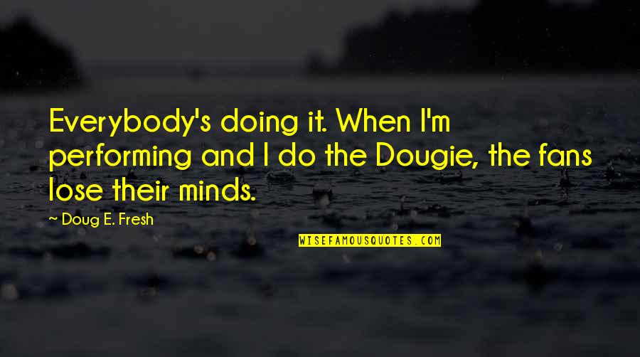 Dougie Quotes By Doug E. Fresh: Everybody's doing it. When I'm performing and I