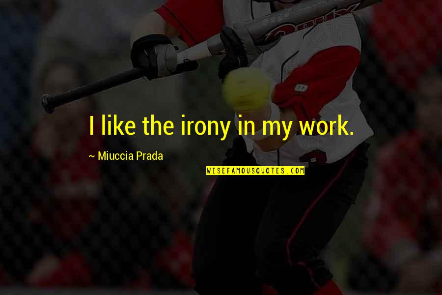 Dougiello Fairfield Quotes By Miuccia Prada: I like the irony in my work. Dougiello Fairfield Quotes By Miuccia Prada: I like the irony in my work.