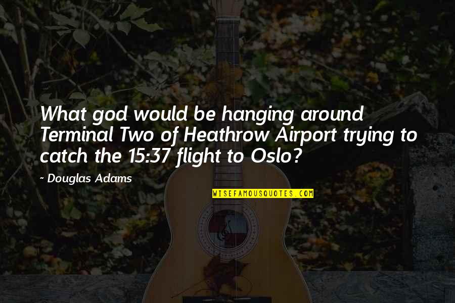Douglas Adams Atheism Quotes By Douglas Adams: What god would be hanging around Terminal Two