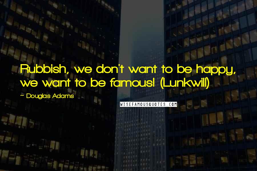 Douglas Adams quotes: Rubbish, we don't want to be happy, we want to be famous! (Lunkwill)