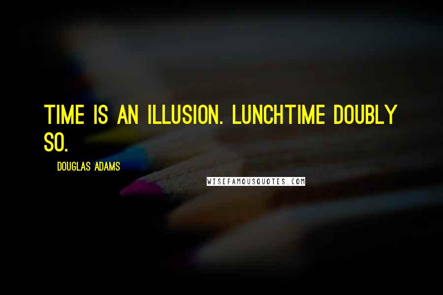 Douglas Adams quotes: Time is an illusion. Lunchtime doubly so.