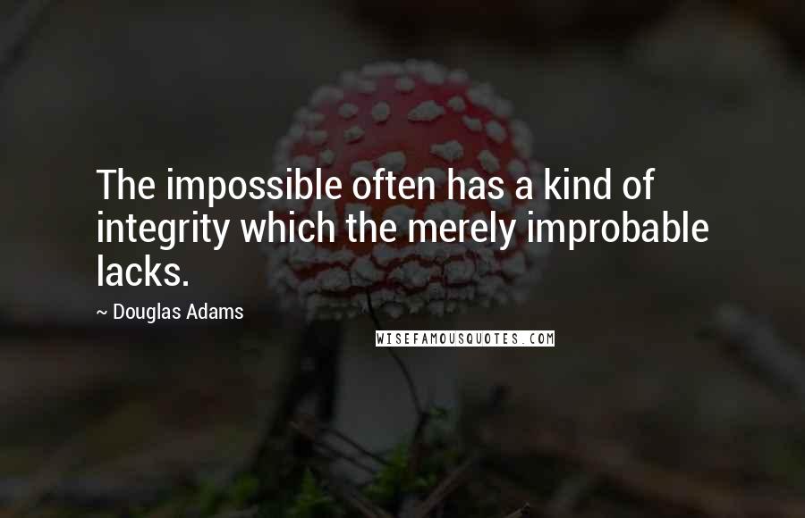 Douglas Adams quotes: The impossible often has a kind of integrity which the merely improbable lacks.