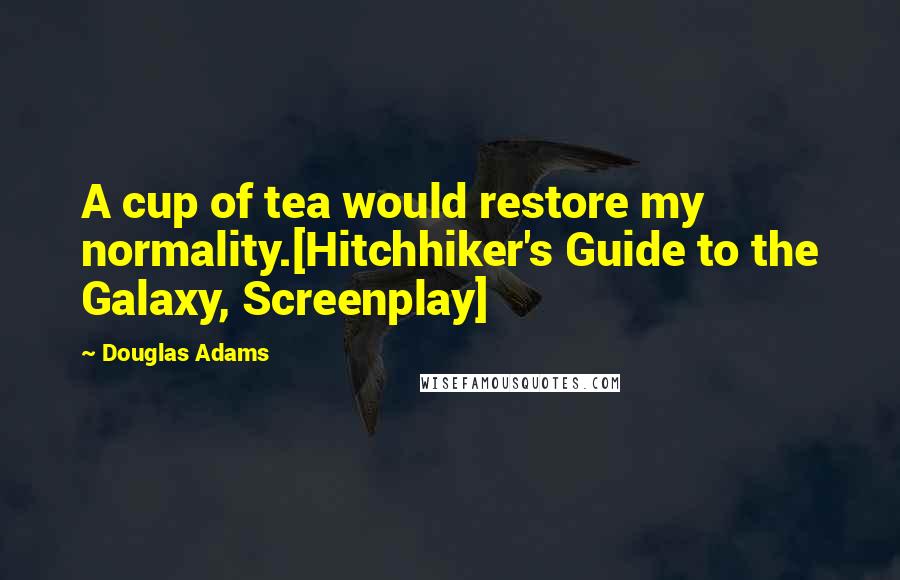 Douglas Adams quotes: A cup of tea would restore my normality.[Hitchhiker's Guide to the Galaxy, Screenplay]