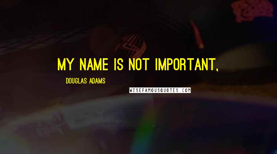 Douglas Adams quotes: My name is not important,