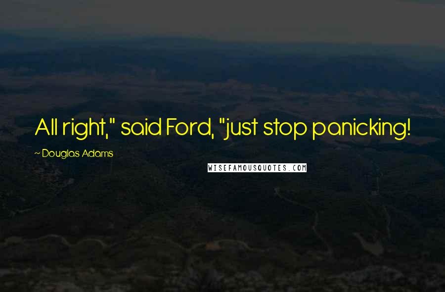 Douglas Adams quotes: All right," said Ford, "just stop panicking!