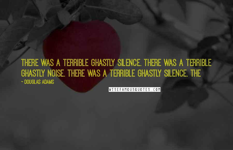 Douglas Adams quotes: There was a terrible ghastly silence. There was a terrible ghastly noise. There was a terrible ghastly silence. The