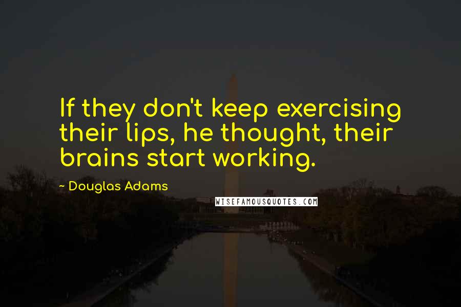 Douglas Adams quotes: If they don't keep exercising their lips, he thought, their brains start working.