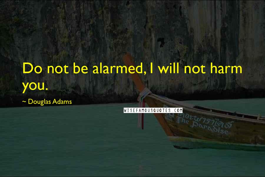 Douglas Adams quotes: Do not be alarmed, I will not harm you.