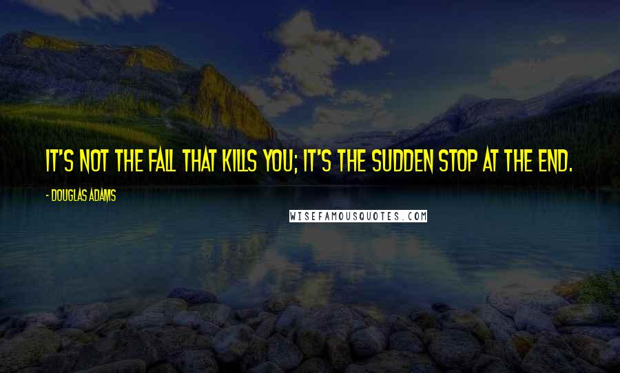 Douglas Adams quotes: It's not the fall that kills you; it's the sudden stop at the end.