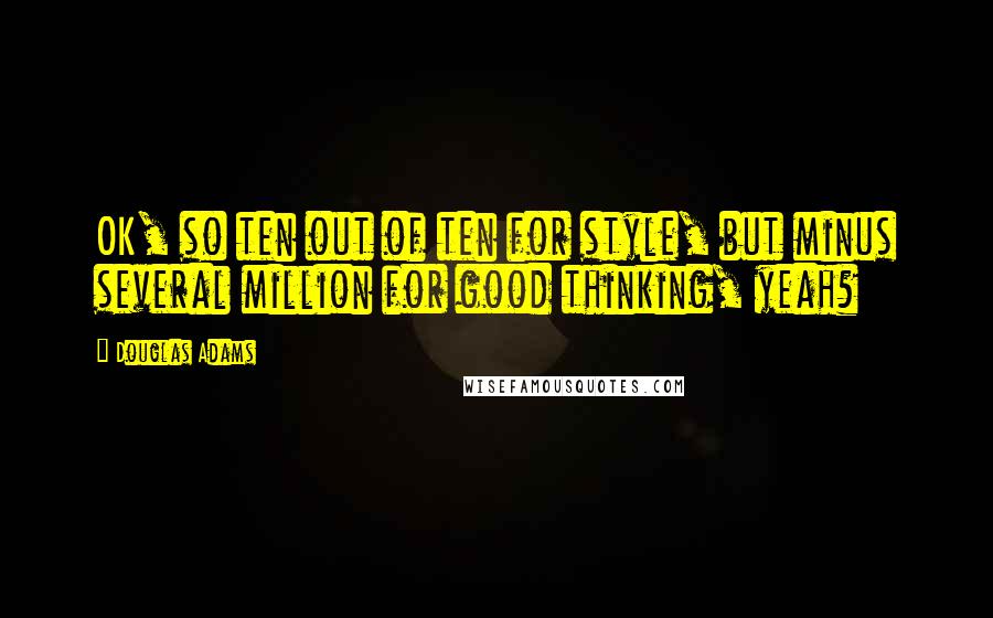 Douglas Adams quotes: OK, so ten out of ten for style, but minus several million for good thinking, yeah?