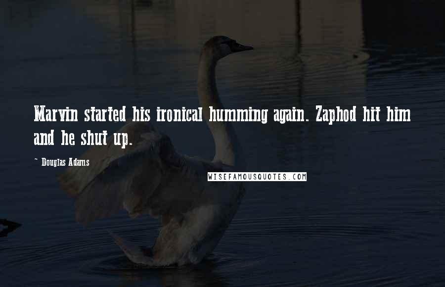 Douglas Adams quotes: Marvin started his ironical humming again. Zaphod hit him and he shut up.