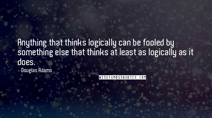 Douglas Adams quotes: Anything that thinks logically can be fooled by something else that thinks at least as logically as it does.