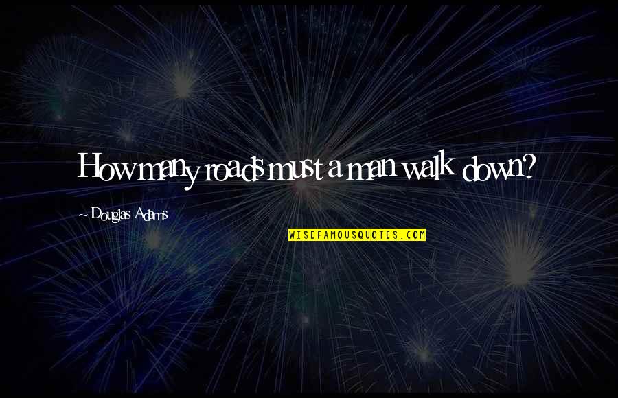 Douglas Adams Quotes By Douglas Adams: How many roads must a man walk down? Douglas Adams Quotes By Douglas Adams: How many roads must a man walk down?