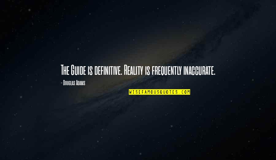 Douglas Adams Quotes By Douglas Adams: The Guide is definitive. Reality is frequently inaccurate. Douglas Adams Quotes By Douglas Adams: The Guide is definitive. Reality is frequently inaccurate.