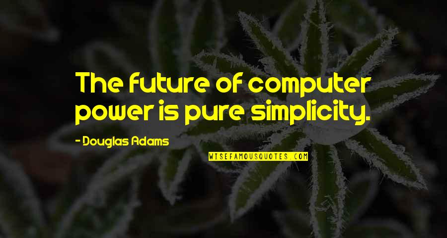 Douglas Adams Quotes By Douglas Adams: The future of computer power is pure simplicity. Douglas Adams Quotes By Douglas Adams: The future of computer power is pure simplicity.
