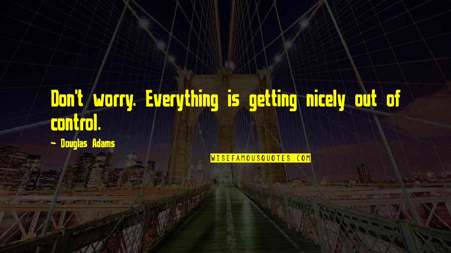 Douglas Adams Quotes By Douglas Adams: Don't worry. Everything is getting nicely out of Douglas Adams Quotes By Douglas Adams: Don't worry. Everything is getting nicely out of