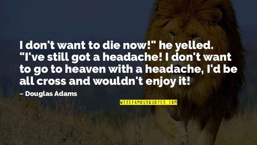Douglas Adams Quotes By Douglas Adams: I don't want to die now!" he yelled. Douglas Adams Quotes By Douglas Adams: I don't want to die now!" he yelled.