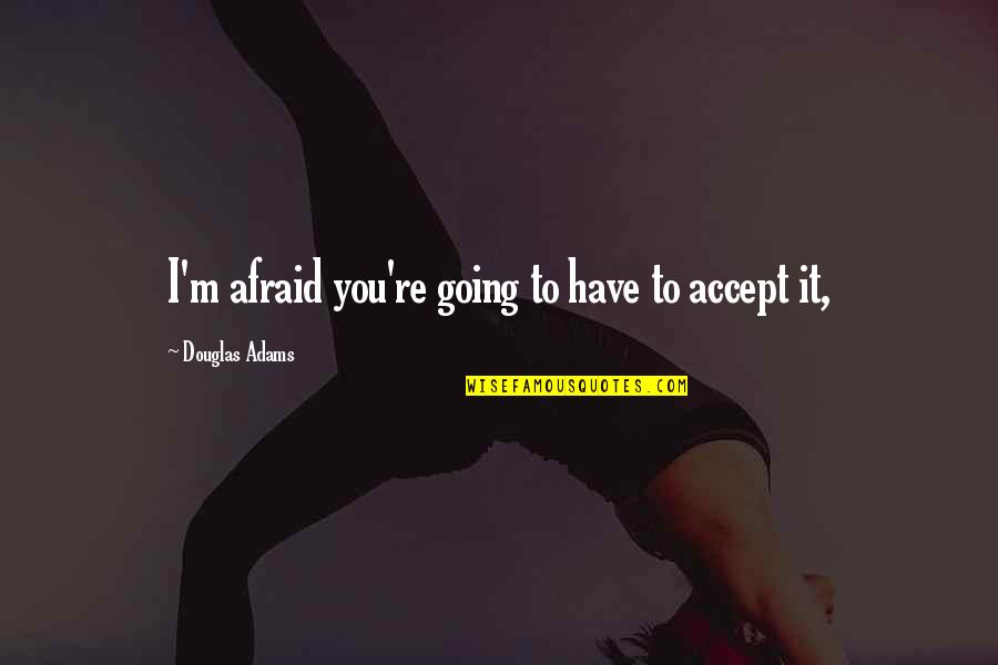 Douglas Adams Quotes By Douglas Adams: I'm afraid you're going to have to accept Douglas Adams Quotes By Douglas Adams: I'm afraid you're going to have to accept