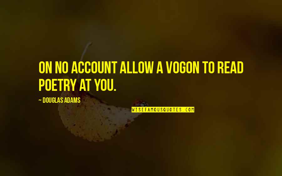 Douglas Adams Vogon Quotes By Douglas Adams: On no account allow a Vogon to read Douglas Adams Vogon Quotes By Douglas Adams: On no account allow a Vogon to read