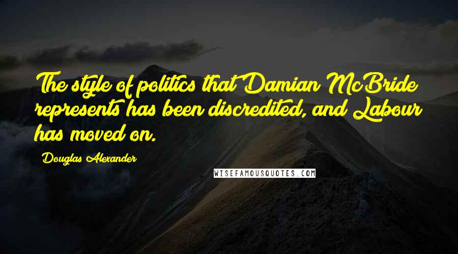 Douglas Alexander quotes: The style of politics that Damian McBride represents has been discredited, and Labour has moved on.