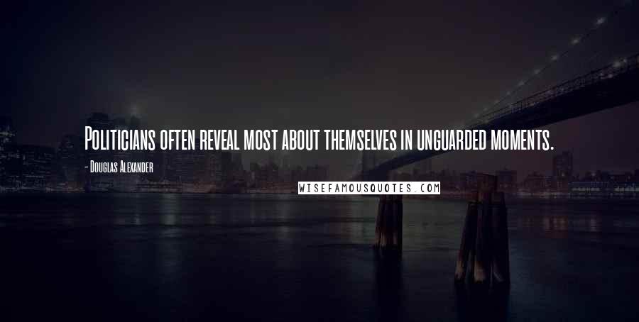 Douglas Alexander quotes: Politicians often reveal most about themselves in unguarded moments.