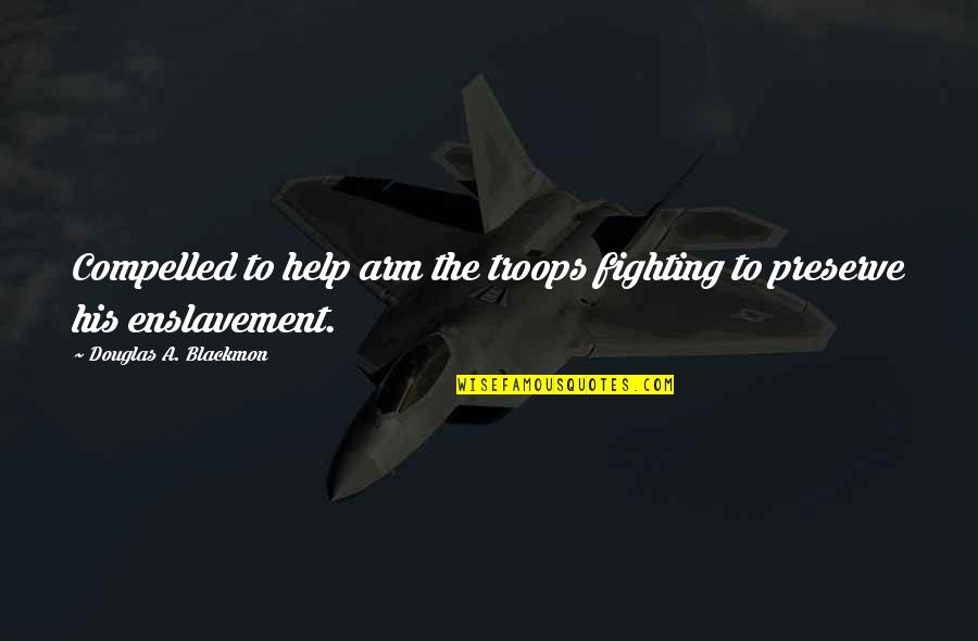 Douglas Blackmon Quotes By Douglas A. Blackmon: Compelled to help arm the troops fighting to Douglas Blackmon Quotes By Douglas A. Blackmon: Compelled to help arm the troops fighting to