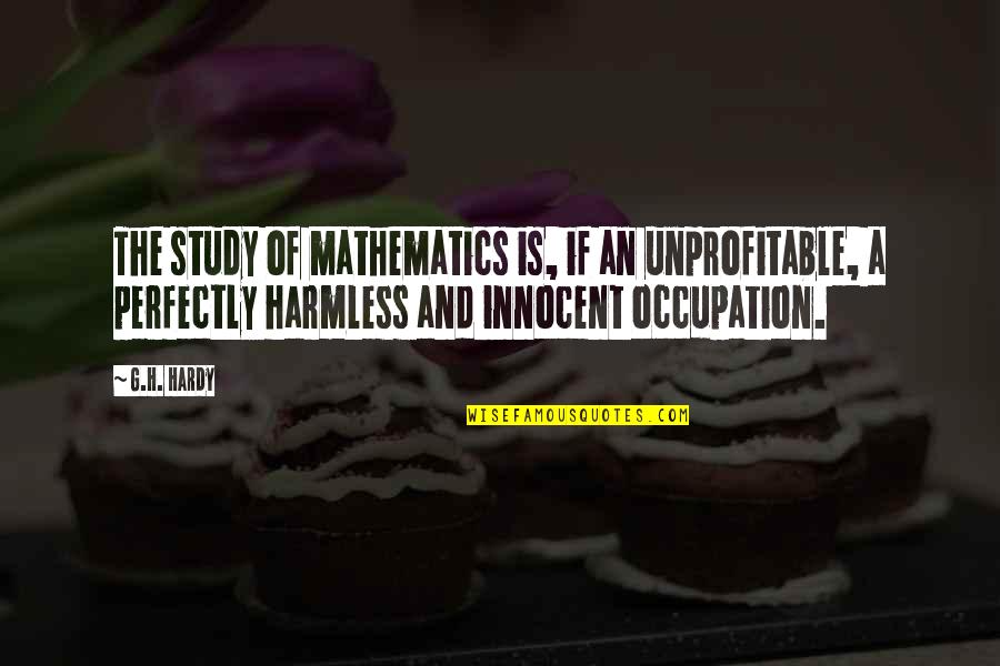 Douglas Bloch Quotes By G.H. Hardy: The study of mathematics is, if an unprofitable, Douglas Bloch Quotes By G.H. Hardy: The study of mathematics is, if an unprofitable,