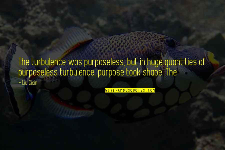 Douglas Bloch Quotes By Liu Cixin: The turbulence was purposeless, but in huge quantities Douglas Bloch Quotes By Liu Cixin: The turbulence was purposeless, but in huge quantities