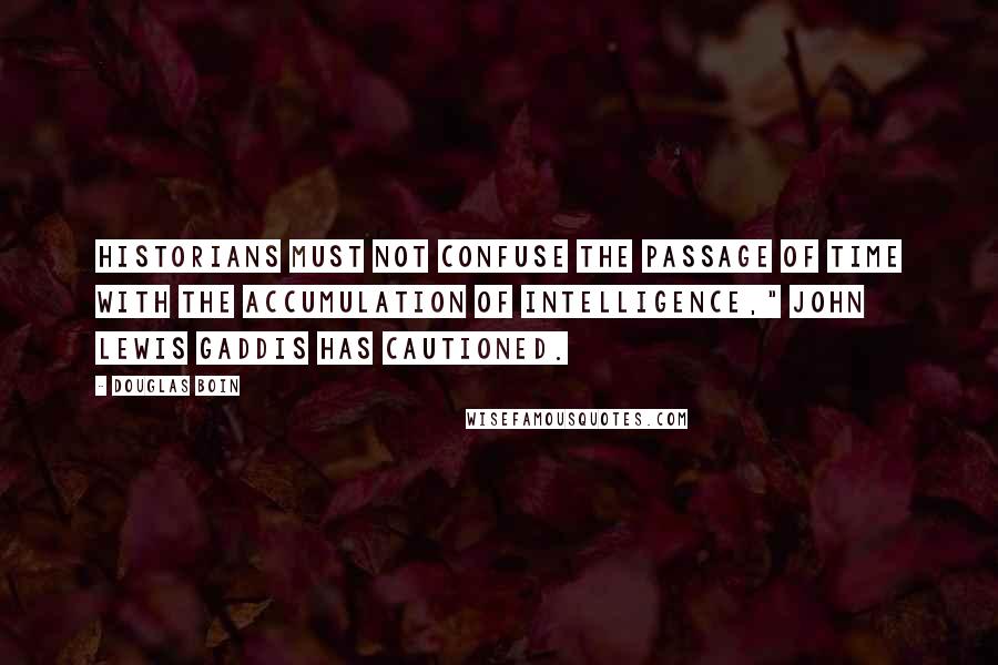 Douglas Boin quotes: Historians must not confuse the passage of time with the accumulation of intelligence," John Lewis Gaddis has cautioned.