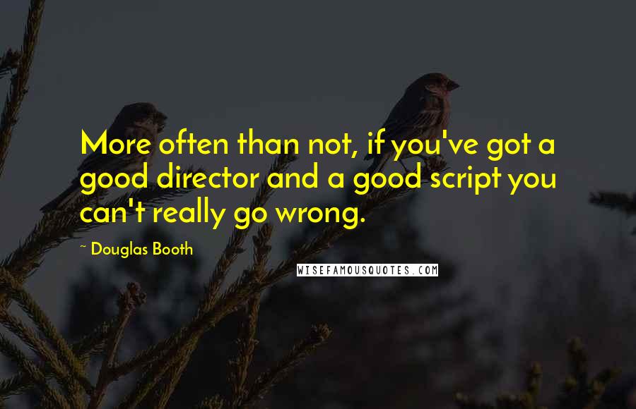 Douglas Booth quotes: More often than not, if you've got a good director and a good script you can't really go wrong.