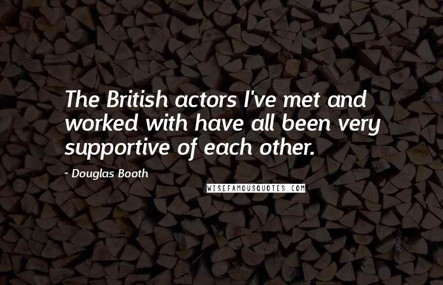 Douglas Booth quotes: The British actors I've met and worked with have all been very supportive of each other.