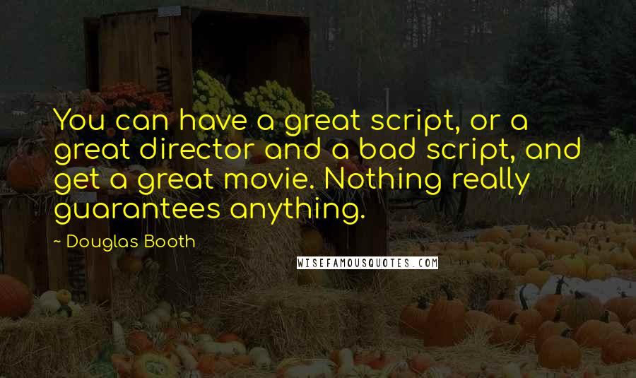 Douglas Booth quotes: You can have a great script, or a great director and a bad script, and get a great movie. Nothing really guarantees anything.