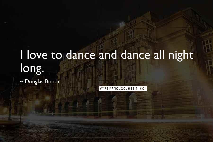Douglas Booth quotes: I love to dance and dance all night long. Douglas Booth quotes: I love to dance and dance all night long.