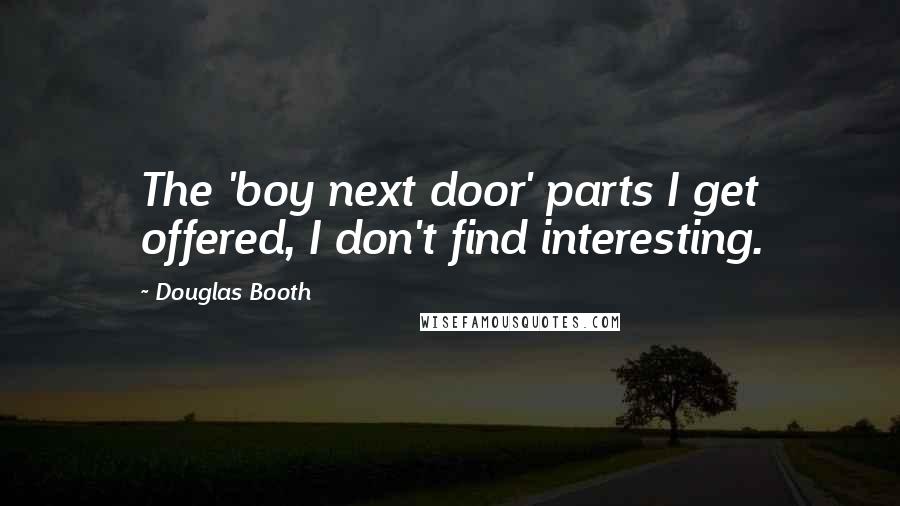 Douglas Booth quotes: The 'boy next door' parts I get offered, I don't find interesting.