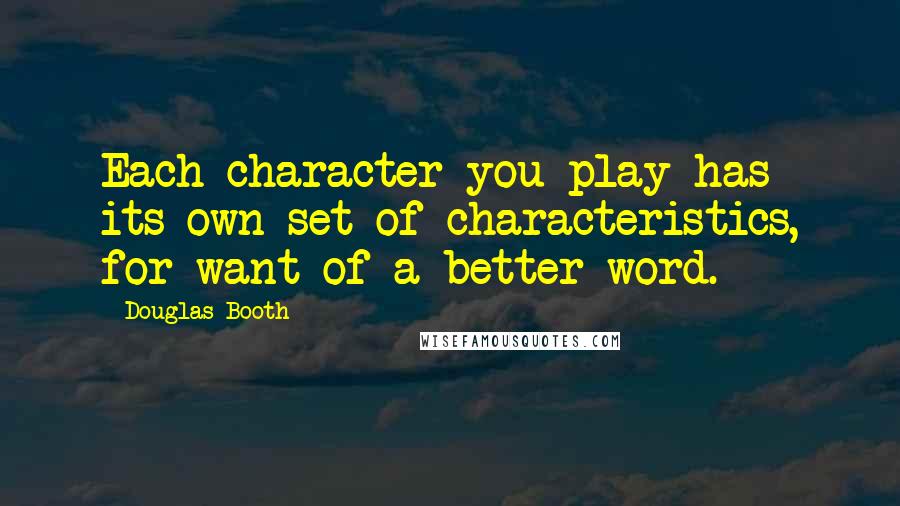 Douglas Booth quotes: Each character you play has its own set of characteristics, for want of a better word.