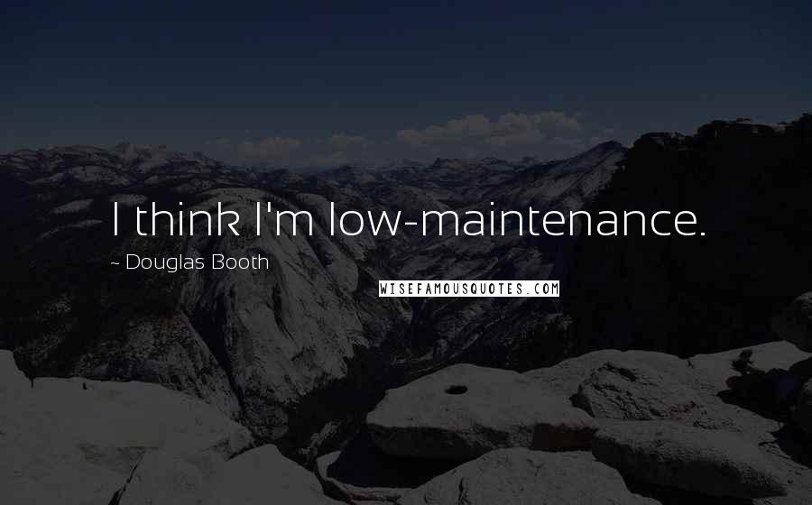Douglas Booth quotes: I think I'm low-maintenance. Douglas Booth quotes: I think I'm low-maintenance.
