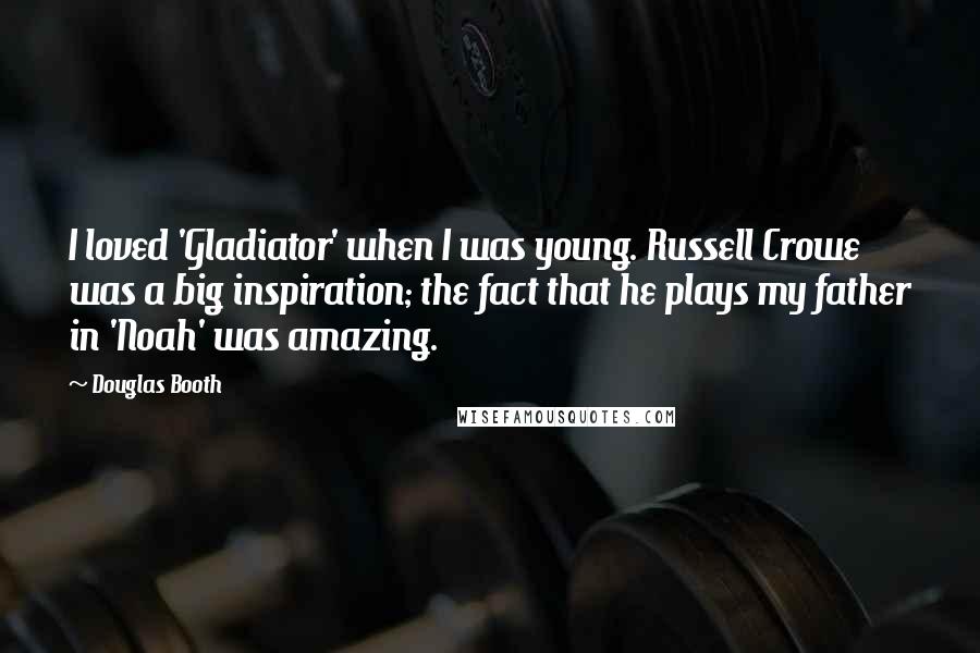 Douglas Booth quotes: I loved 'Gladiator' when I was young. Russell Crowe was a big inspiration; the fact that he plays my father in 'Noah' was amazing.