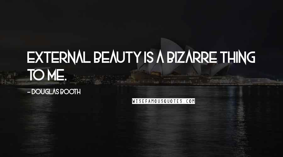 Douglas Booth quotes: External beauty is a bizarre thing to me. Douglas Booth quotes: External beauty is a bizarre thing to me.