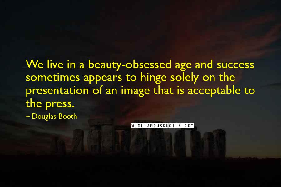 Douglas Booth quotes: We live in a beauty-obsessed age and success sometimes appears to hinge solely on the presentation of an image that is acceptable to the press.