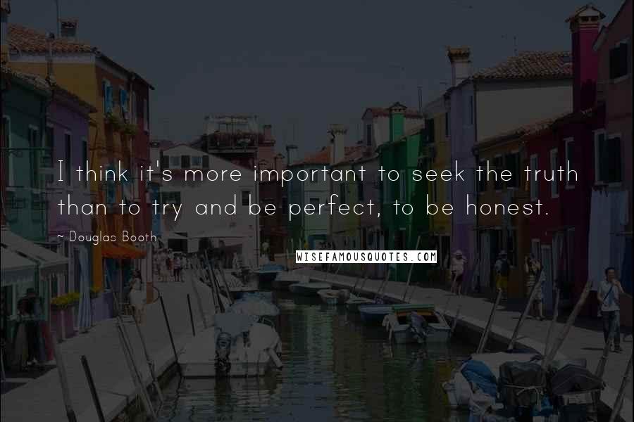 Douglas Booth quotes: I think it's more important to seek the truth than to try and be perfect, to be honest. Douglas Booth quotes: I think it's more important to seek the truth than to try and be perfect, to be honest.