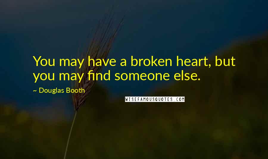 Douglas Booth quotes: You may have a broken heart, but you may find someone else. Douglas Booth quotes: You may have a broken heart, but you may find someone else.