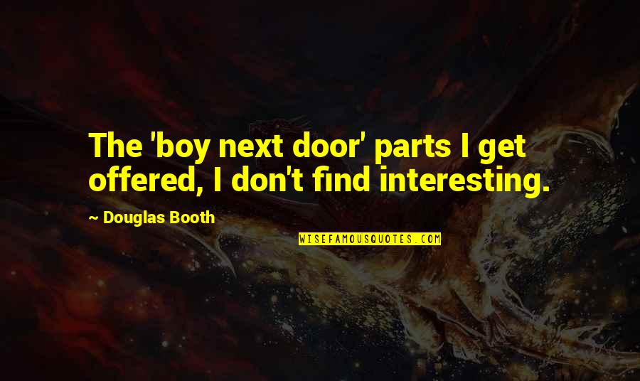 Douglas Booth Quotes By Douglas Booth: The 'boy next door' parts I get offered,