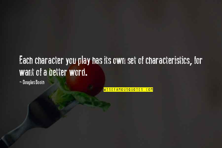 Douglas Booth Quotes By Douglas Booth: Each character you play has its own set Douglas Booth Quotes By Douglas Booth: Each character you play has its own set