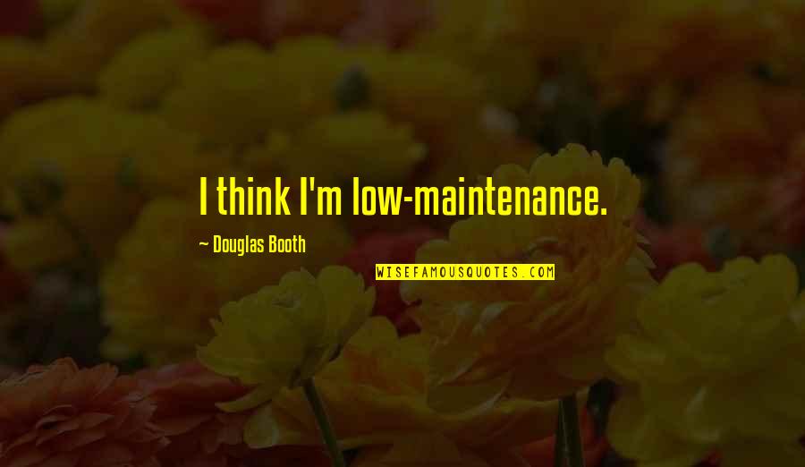 Douglas Booth Quotes By Douglas Booth: I think I'm low-maintenance.