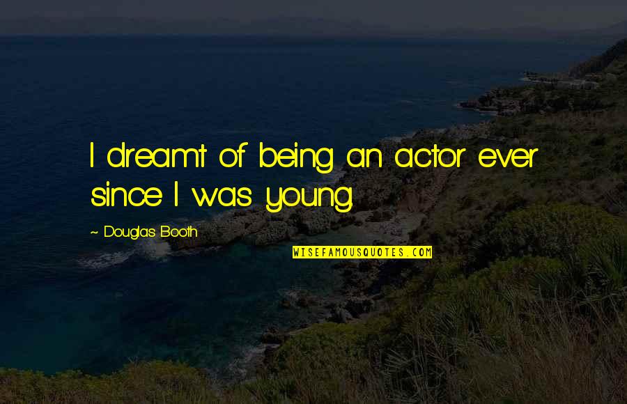 Douglas Booth Quotes By Douglas Booth: I dreamt of being an actor ever since