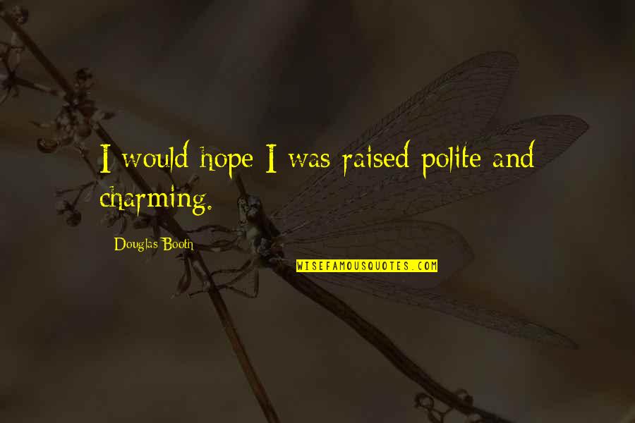 Douglas Booth Quotes By Douglas Booth: I would hope I was raised polite and Douglas Booth Quotes By Douglas Booth: I would hope I was raised polite and