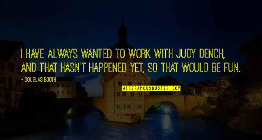 Douglas Booth Quotes By Douglas Booth: I have always wanted to work with Judy Douglas Booth Quotes By Douglas Booth: I have always wanted to work with Judy