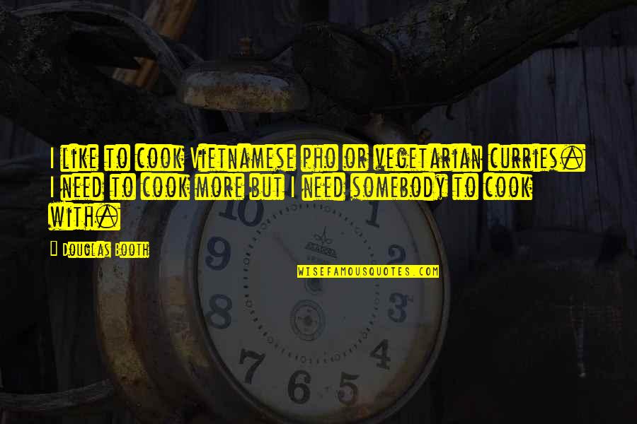 Douglas Booth Quotes By Douglas Booth: I like to cook Vietnamese pho or vegetarian Douglas Booth Quotes By Douglas Booth: I like to cook Vietnamese pho or vegetarian