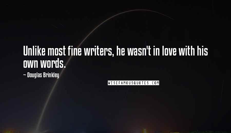 Douglas Brinkley quotes: Unlike most fine writers, he wasn't in love with his own words.